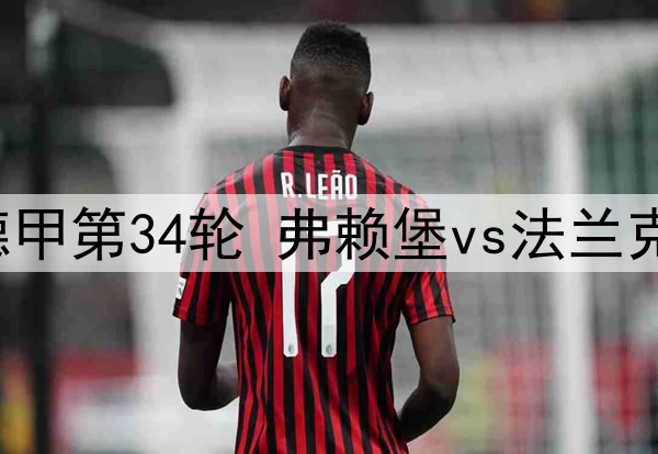 2025年5月18日 德甲第34轮 弗赖堡vs法兰克福 全场录像回放