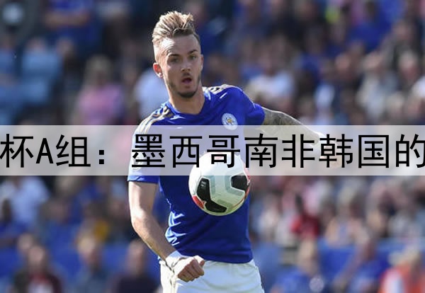 2026世界杯A组：墨西哥南非韩国的出线混战